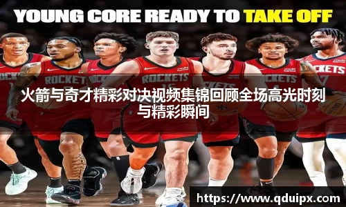 火箭与奇才精彩对决视频集锦回顾全场高光时刻与精彩瞬间