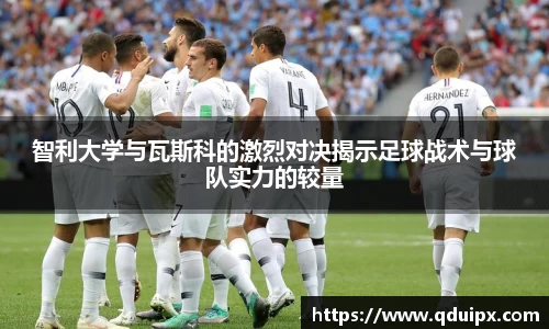智利大学与瓦斯科的激烈对决揭示足球战术与球队实力的较量